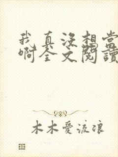 我真没想当皇上啊全文阅读无弹窗