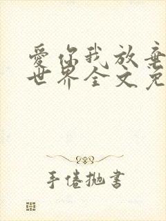 爱你我放弃了全世界全文免费阅读无弹窗
