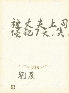被丈夫上司连续侵犯7天,失去理智