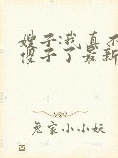 嫂子:我真不是傻子了最新免费阅读