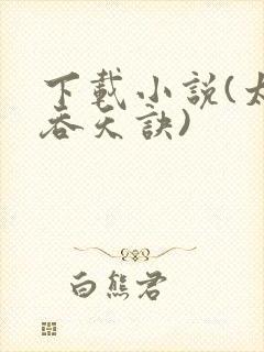下载小说(太荒吞天诀)
