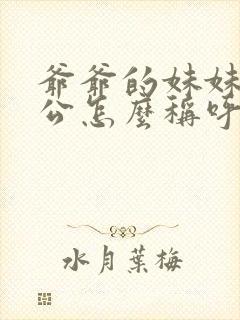 爷爷的妹妹的老公怎么称呼