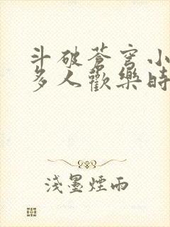斗破苍穹小医仙多人欢乐时光