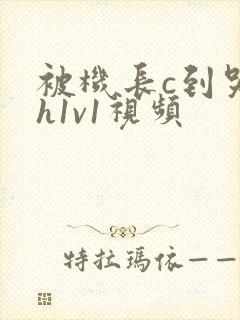 被机长c到哭高h1v1视频