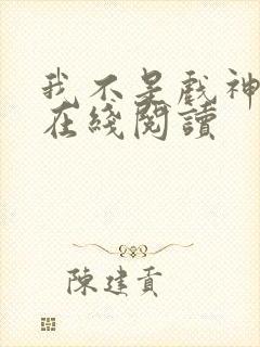 我不是戏神免费在线阅读