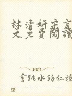 林清妍宋言津全文免费阅读最新章节