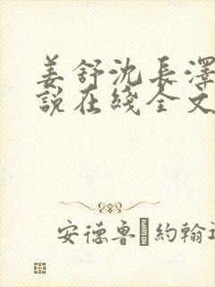 姜舒沈长泽的小说在线全文免费阅读笔趣阁