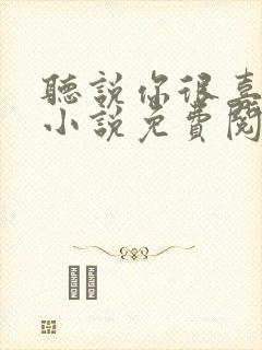 听说你很喜欢我小说免费阅读