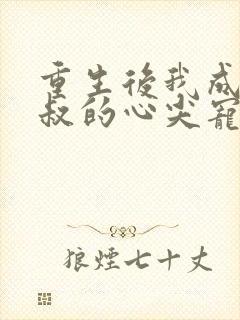 重生后我成了皇叔的心尖宠