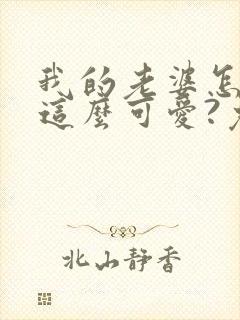 我的老婆怎么能这么可爱?免费阅读全文