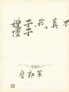 嫂子.我真不是傻子