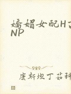 娇媚女配H高汁NP