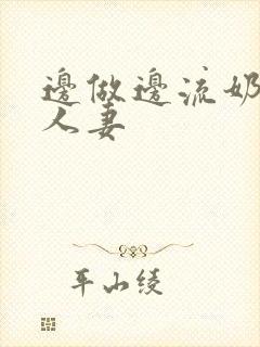 边做边流奶水的人妻
