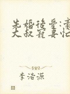 先婚后爱:豪门大叔宠妻忙