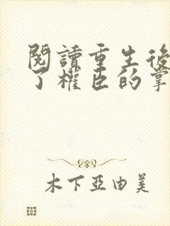 阅读重生后我成了权臣的掌中娇