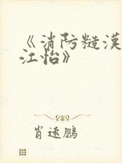 《消防糙汉vs江怡》