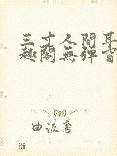 三寸人间耳根笔趣阁无弹窗