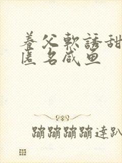 养父软诱甜BY匿名咸鱼