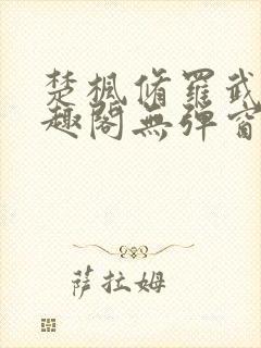 楚枫修罗武神笔趣阁无弹窗