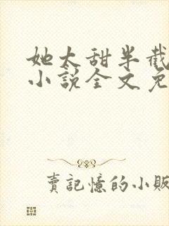 她太甜半截白菜小说全文免费阅读