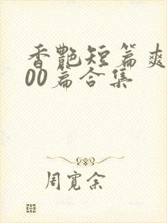 香艳短篇爽文500篇合集