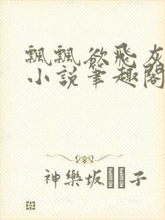 飘飘欲飞灰太狼小说笔趣阁无弹窗