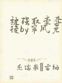 被强取豪夺多年后by宁夙免费阅读