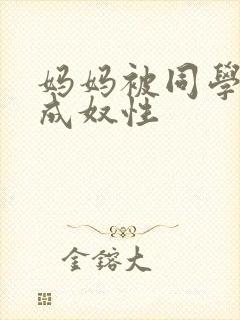 妈妈被同学调教成奴性