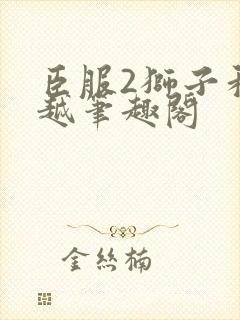 臣服2狮子和卓越笔趣阁