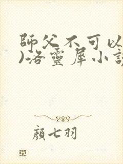 师父不可以(限)洛灵犀小说笔趣阁
