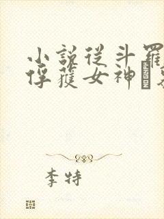 小说从斗罗开始俘获女神鞪慕章节目录