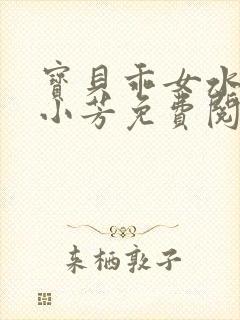 宝贝乖女水真多小芳免费阅读封面