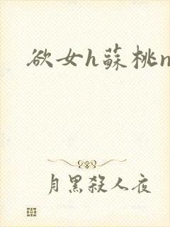 欲女h苏桃np