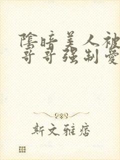 阴暗美人被反派哥哥强制爱了小说