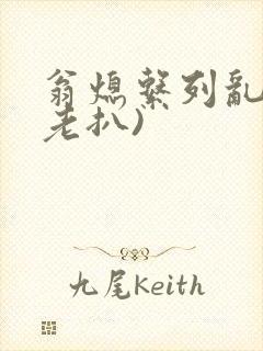 翁熄系列乱 (老扒)