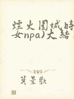 烟火围城时(父女npa)大结局