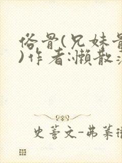 俗骨(兄妹骨科)作者:懒散蒲公英
