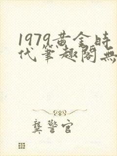 1979黄金时代笔趣阁无弹窗无错版
