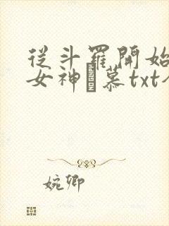 从斗罗开始俘获女神鞪慕txt全本未删减下载