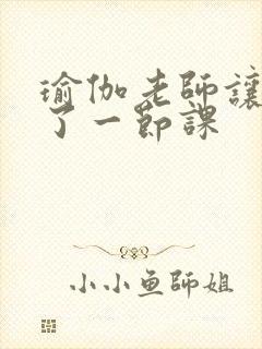 瑜伽老师让我C了一节课