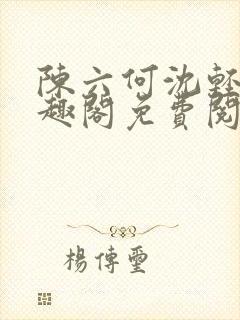 陈六何沈轻舞笔趣阁免费阅读最新章节封面