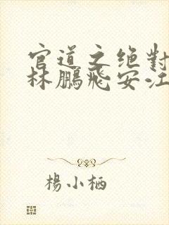 官道之绝对权力林鹏飞安江免费全本小说封面