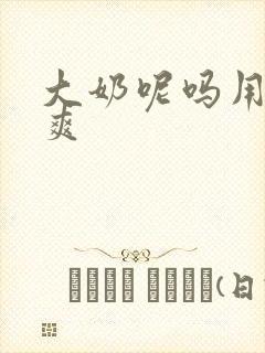 大奶呢吗用力好爽