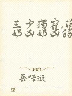 三少独宠,萌妻奶凶奶凶的