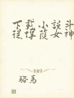 下载小说斗罗:从俘获女神开始无敌