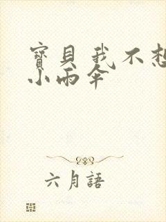 宝贝 我不想带小雨伞