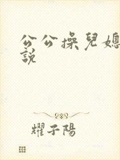 公公操儿媳b小说