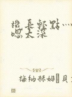 机长轻点灬太粗嗯太深封面
