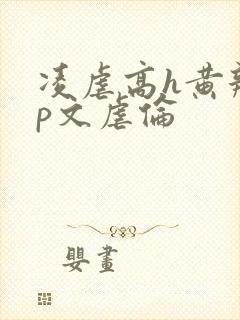 凌虐高h黄辣np文虐伦