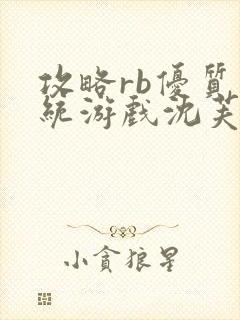 攻略rb优质系统游戏沈芙原文